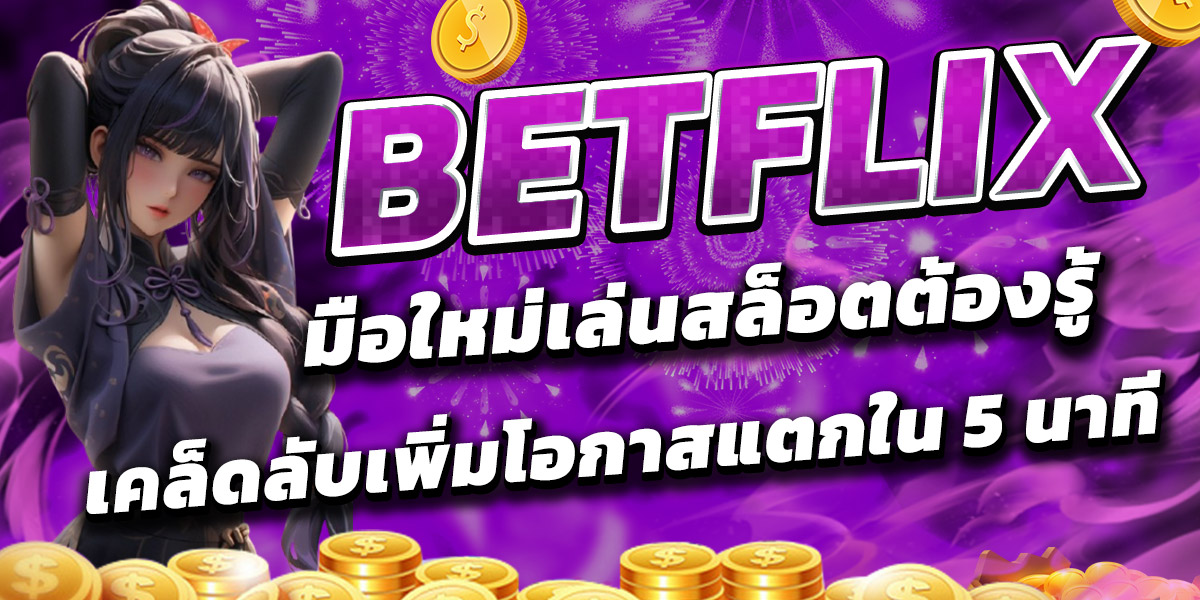 BETFLIX มือใหม่เล่นสล็อตต้องรู้ เคล็ดลับเพิ่มโอกาสแตกใน 5 นาที