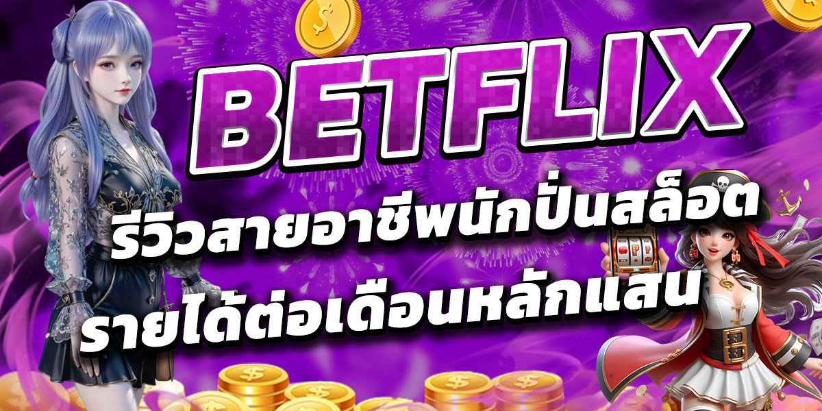 BETFLIX รีวิวสายอาชีพนักปั่นสล็อต รายได้ต่อเดือนหลักแสน