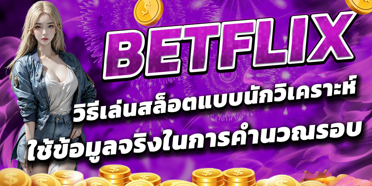 BETFLIX วิธีเล่นสล็อตแบบนักวิเคราะห์ใช้ข้อมูลจริงในการคำนวณรอบ