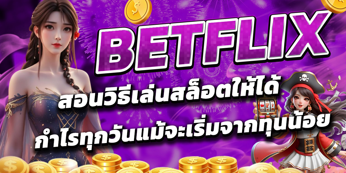 BETFLIX สอนวิธีเล่นสล็อตให้ได้กำไรทุกวันแม้จะเริ่มจากทุนน้อย